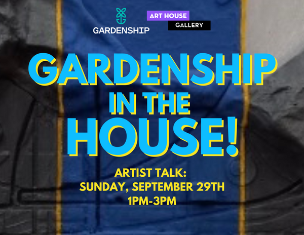 Gardenship in the HOUSE! | September 7 - 29, 2024
